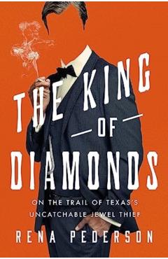 The King of Diamonds: The Search for the Elusive Texas Jewel Thief - Rena Pederson