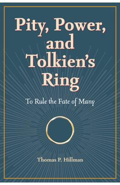 Pity, Power, and Tolkien's Ring: To Rule the Fate of Many - Thomas P. Hillman
