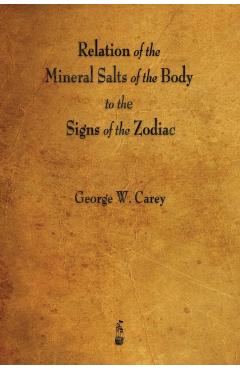 Relation of the Mineral Salts of the Body to the Signs of the Zodiac - George W. Carey