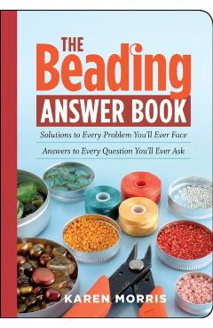 The Beading Answer Book: Solutions to Every Problem You\'ll Ever Face; Answers to Every Question You\'ll Ever Ask - Karen Morris