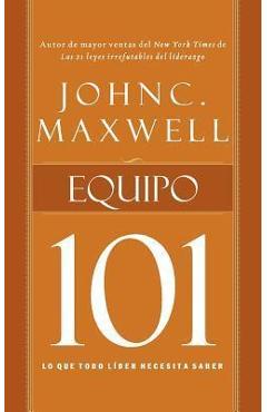 Equipo 101: Lo Que Todo Líder Necesita Saber - John C. Maxwell