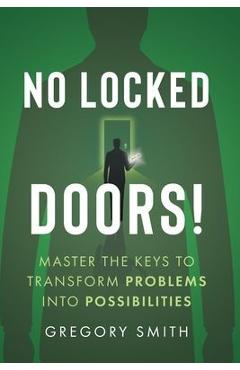 No Locked Doors!: Master the Keys to Transform Problems into Possibilities - Gregory Smith