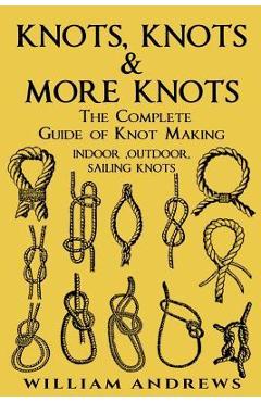 knots: The Complete Guide Of Knots- indoor knots, outdoor knots and sail knots - Andrew Williams