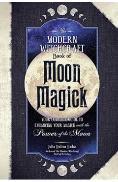 The Modern Witchcraft Book of Moon Magick: Your Complete Guide to Enhancing Your Magick with the Power of the Moon - Julia Halina Hadas