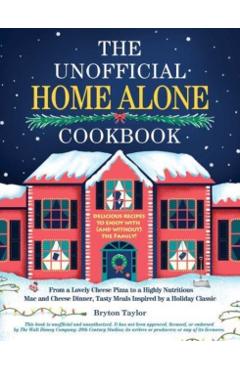 The Unofficial Home Alone Cookbook: From a Lovely Cheese Pizza to a Highly Nutritious Mac and Cheese Dinner, Tasty Meals Inspired by a Holiday Classic - Bryton Taylor