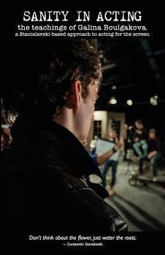 Sanity in Acting: the teachings of Galina Boulgakova, a Stanislavski-based approach to acting for the screen - Galina Boulgakova