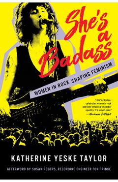 She\'s a Badass: Women in Rock Shaping Feminism - Katherine Yeske Taylor