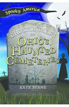 The Ghostly Tales of Ohio\'s Haunted Cemeteries - Kate Byrne