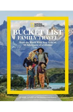 National Geographic Bucket List Family Travel: Share the World with Your Kids on 50 Adventures of a Lifetime - Jessica Gee