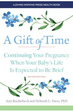 A Gift of Time: Continuing Your Pregnancy When Your Baby\'s Life Is Expected to Be Brief - Amy Kuebelbeck