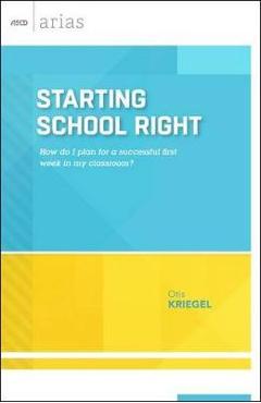 Starting School Right: How Do I Plan for a Successful First Week in My Classroom? (ASCD Arias) - Otis Kriegel