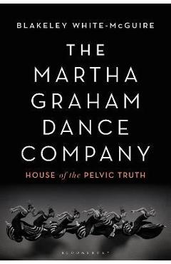The Martha Graham Dance Company: House of the Pelvic Truth - Blakeley White-mcguire