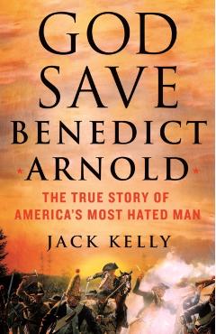 God Save Benedict Arnold: The True Story of America\'s Most Hated Man - Jack Kelly