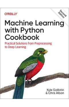 Machine Learning with Python Cookbook: Practical Solutions from Preprocessing to Deep Learning - Kyle Gallatin