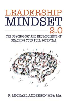 Leadership Mindset 2.0: The Psychology and Neuroscience of Reaching your Full Potential - R. Michael Anderson