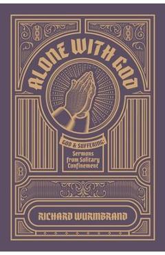 Alone with God: God and Suffering: Sermons from Solitary Confinement - Richard Wurmbrand