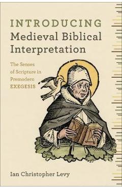Introducing Medieval Biblical Interpretation: The Senses of Scripture in Premodern Exegesis - Ian Christopher Levy