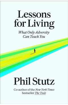 Lessons for Living: What Only Adversity Can Teach You - Phil Stutz