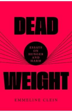 Dead Weight: Essays on Hunger and Harm - Emmeline Clein