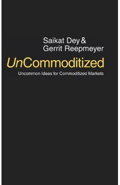 UnCommoditized: Uncommon Ideas for Commoditized Markets - Saikat Dey