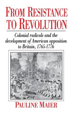 From Resistance to Revolution: Colonial Radicals and the Development of American Opposition..... - Pauline Maier