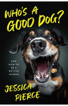 Who\'s a Good Dog?: And How to Be a Better Human - Jessica Pierce