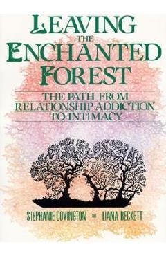 Leaving the Enchanted Forest: The Path from Relationship Addiction to Intimacy - Stephanie S. Covington