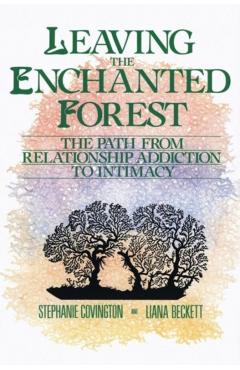 Leaving the Enchanted Forest: The Path from Relationship Addiction to Intimacy - Stephanie S. Covington