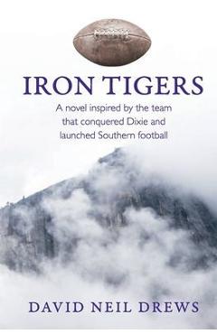 Iron Tigers: A novel inspired by the team that conquered Dixie and launched Southern football - David Neil Drews