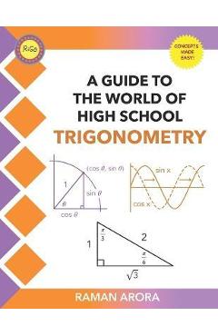 A Guide to the World of High School Trigonometry: A Guide to the World of High School Trigonometry - Raman Arora