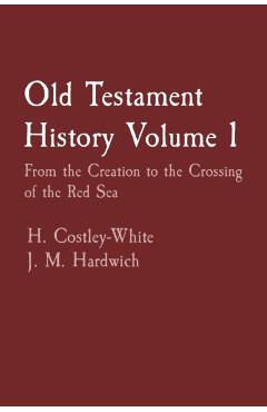 Old Testament History Volume 1: From the Creation to the Crossing of the Red Sea - H. Costley-white