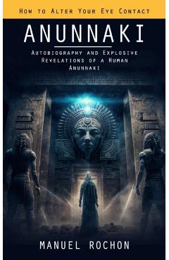 Anunnaki: Reptilians in the History of Humankind (Autobiography and Explosive Revelations of a Human Anunnaki) - Manuel Rochon