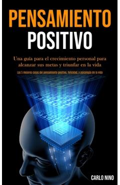 Pensamiento Positivo: Una guía para el crecimiento personal para alcanzar sus metas y triunfar en la vida (Las 5 mejores cosas del pensamien - Carlo Nino