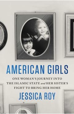 American Girls: One Woman\'s Journey Into the Islamic State and Her Sister\'s Fight to Bring Her Home - Jessica Roy