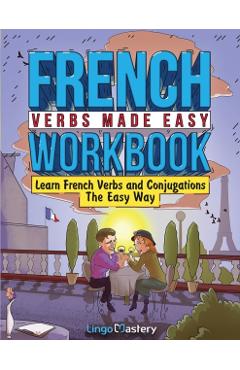 French Verbs Made Easy Workbook: Learn Verbs and Conjugations The Easy Way - Lingo Mastery