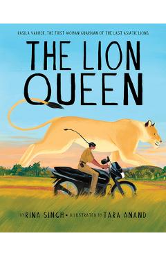 The Lion Queen: Rasila Vadher, the First Woman Guardian of the Last Asiatic Lions - Rina Singh