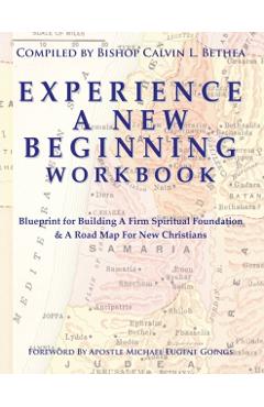 Experience a New Beginning Workbook: Blueprint for Building A Firm Spiritual Foundation & A Road Map for New Christians - Calvin L. Bethea