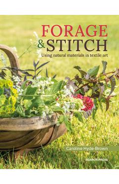 Forage & Stitch: A Creative Guide to Using Natural Materials in Textile Art - Caroline Hyde-brown