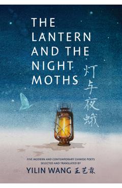The Lantern and the Night Moths: Five Modern and Contemporary Chinese Poets in Translation - Yilin Wang