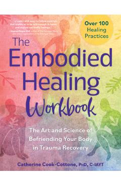 The Embodied Healing Workbook: The Art and Science of Befriending Your Body in Trauma Recovery: Over 100 Healing Practices - Catherine Cook-cottone