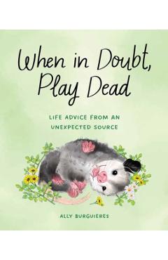 When in Doubt, Play Dead: Life Advice from an Unexpected Source - Ally Burguieres