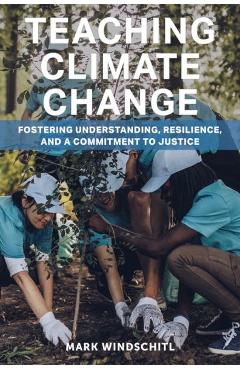 Teaching Climate Change: Fostering Understanding, Resilience, and a Commitment to Justice - Mark Windschitl