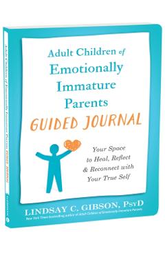 Adult Children of Emotionally Immature Parents Guided Journal: Your Space to Heal, Reflect, and Reconnect with Your True Self - Lindsay C. Gibson