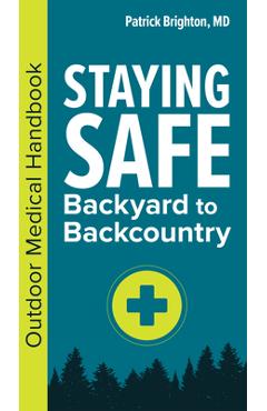 Staying Safe: Backyard to Backcountry: Outdoor Medical Handbook - Patrick Brighton