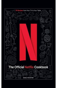 The Official Netflix Cookbook: 70 Recipes from Your TV to Your Table - Insight Editions