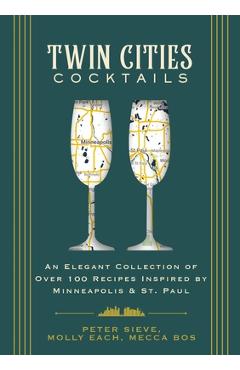 Twin Cities Cocktails: An Elegant Collection of Over 100 Recipes Inspired by Minneapolis and Saint Paul - Cider Mill Press