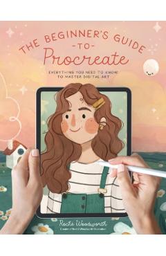 The Beginner\'s Guide to Procreate: Everything You Need to Know to Master Digital Art - Roché Woodworth