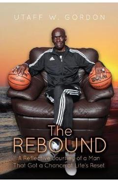 The REBOUND: A Reflective Journey of a Man That Got a Chance at Life's Reset - Utaff W. Gordon