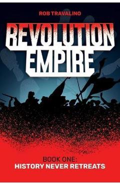 Revolution Empire: Book One: History Never Retreats - Rob Travalino