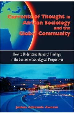 Currents of Thought in African Sociology and the Global Community: How to Understand Research Findings in the Context of Sociological Perspectives - Joshua Adekunle Awosan